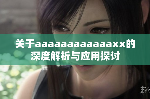 关于aaaaaaaaaaaaxx的深度解析与应用探讨