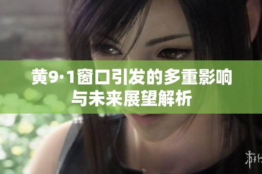 黄9·1窗口引发的多重影响与未来展望解析