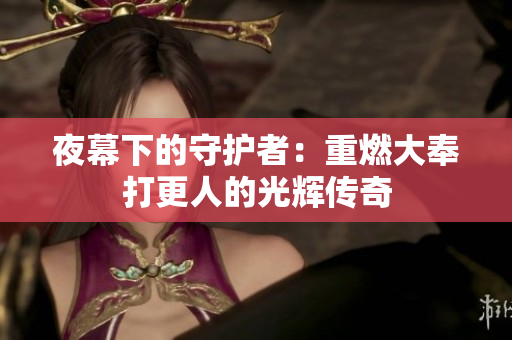 夜幕下的守护者：重燃大奉打更人的光辉传奇