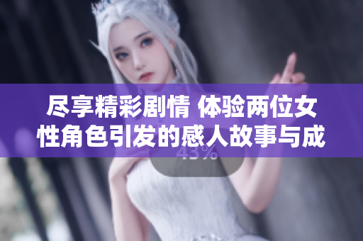 尽享精彩剧情 体验两位女性角色引发的感人故事与成长历程