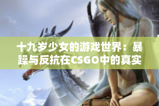十九岁少女的游戏世界：暴躁与反抗在CSGO中的真实体验