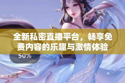 全新私密直播平台，畅享免费内容的乐趣与激情体验