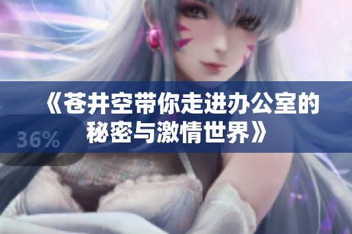 《苍井空带你走进办公室的秘密与激情世界》