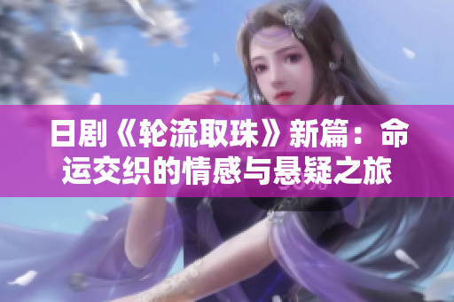 日剧《轮流取珠》新篇：命运交织的情感与悬疑之旅