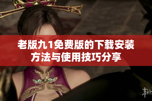 老版九1免费版的下载安装方法与使用技巧分享