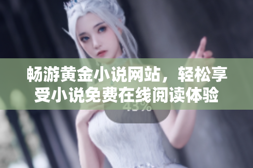 畅游黄金小说网站，轻松享受小说免费在线阅读体验