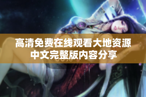 高清免费在线观看大地资源中文完整版内容分享