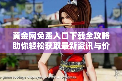 黄金网免费入口下载全攻略助你轻松获取最新资讯与价格趋势