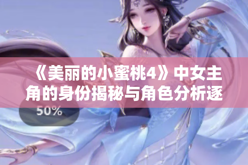 《美丽的小蜜桃4》中女主角的身份揭秘与角色分析逐一呈现