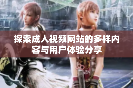 探索成人视频网站的多样内容与用户体验分享