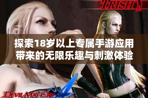 探索18岁以上专属手游应用带来的无限乐趣与刺激体验