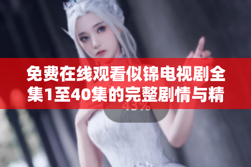 免费在线观看似锦电视剧全集1至40集的完整剧情与精彩回顾