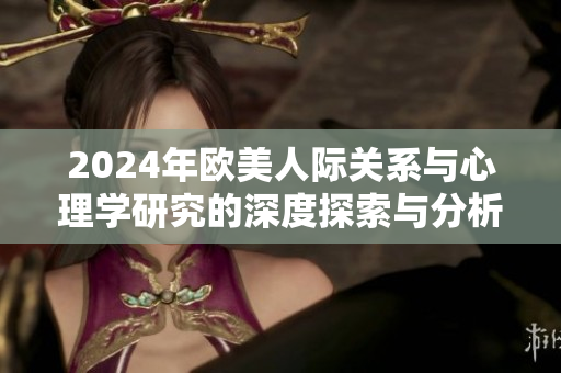2024年欧美人际关系与心理学研究的深度探索与分析