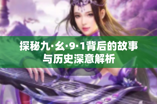探秘九·幺·9·1背后的故事与历史深意解析