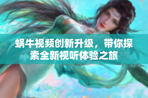 蜗牛视频创新升级，带你探索全新视听体验之旅