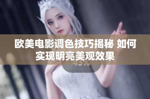 欧美电影调色技巧揭秘 如何实现明亮美观效果