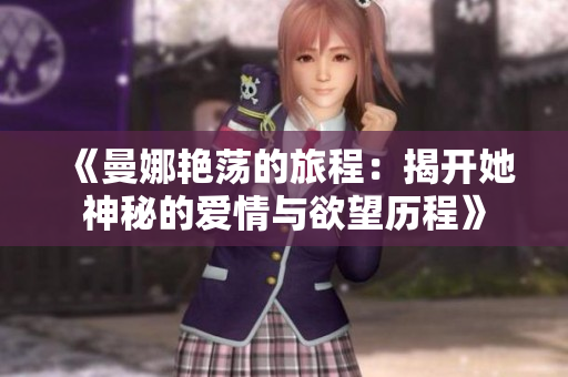 《曼娜艳荡的旅程：揭开她神秘的爱情与欲望历程》