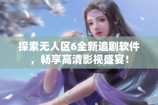 探索无人区6全新追剧软件，畅享高清影视盛宴！
