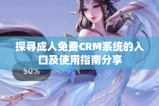 探寻成人免费CRM系统的入口及使用指南分享