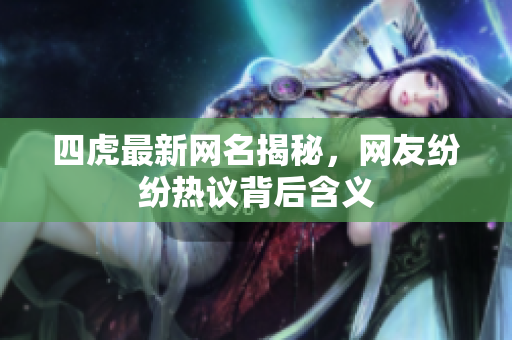 四虎最新网名揭秘，网友纷纷热议背后含义
