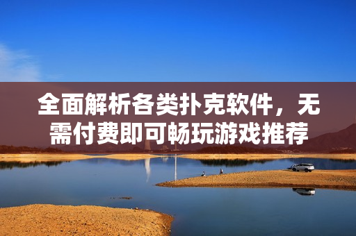 全面解析各类扑克软件，无需付费即可畅玩游戏推荐