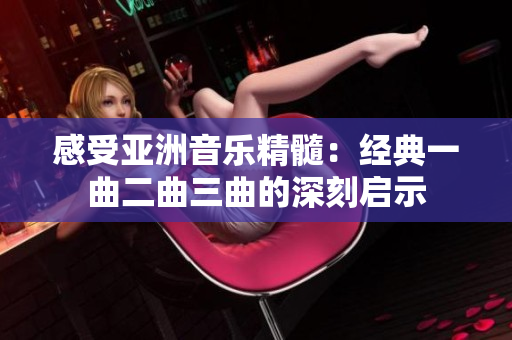 感受亚洲音乐精髓：经典一曲二曲三曲的深刻启示