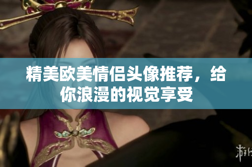 精美欧美情侣头像推荐，给你浪漫的视觉享受