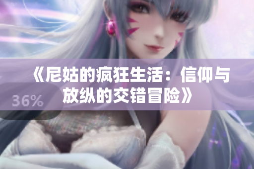 《尼姑的疯狂生活：信仰与放纵的交错冒险》