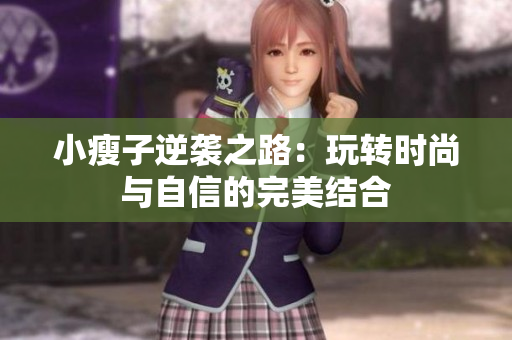 小瘦子逆袭之路：玩转时尚与自信的完美结合
