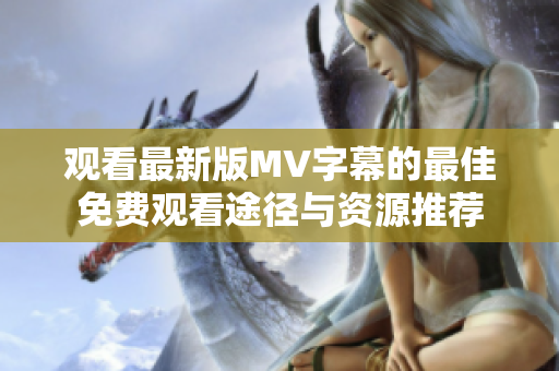 观看最新版MV字幕的最佳免费观看途径与资源推荐