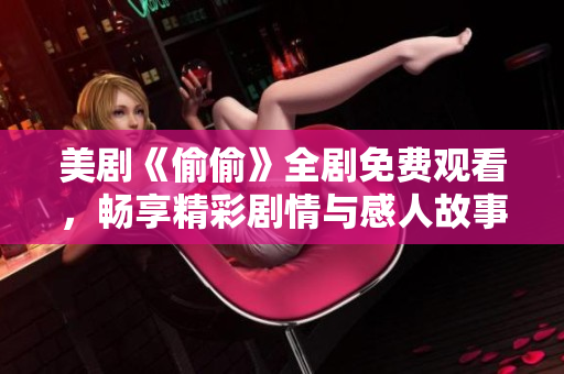 美剧《偷偷》全剧免费观看，畅享精彩剧情与感人故事