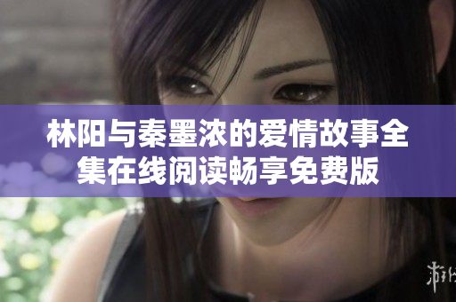 林阳与秦墨浓的爱情故事全集在线阅读畅享免费版
