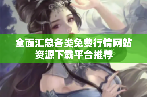 全面汇总各类免费行情网站资源下载平台推荐