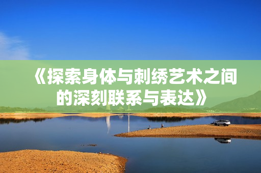 《探索身体与刺绣艺术之间的深刻联系与表达》