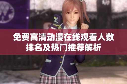 免费高清动漫在线观看人数排名及热门推荐解析