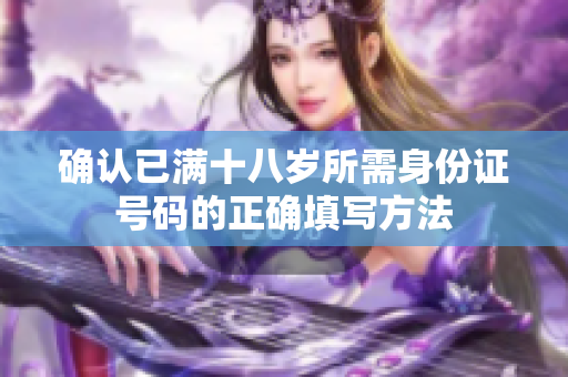 确认已满十八岁所需身份证号码的正确填写方法