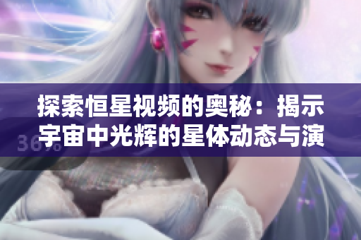 探索恒星视频的奥秘：揭示宇宙中光辉的星体动态与演变过程