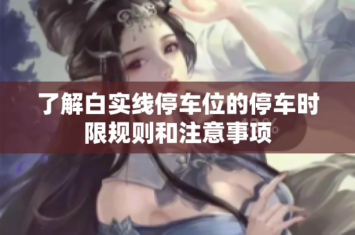 了解白实线停车位的停车时限规则和注意事项