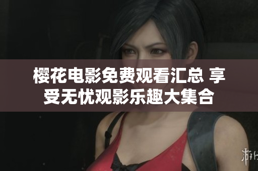 樱花电影免费观看汇总 享受无忧观影乐趣大集合