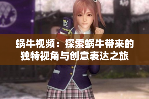 蜗牛视频：探索蜗牛带来的独特视角与创意表达之旅