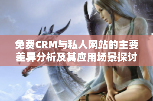 免费CRM与私人网站的主要差异分析及其应用场景探讨
