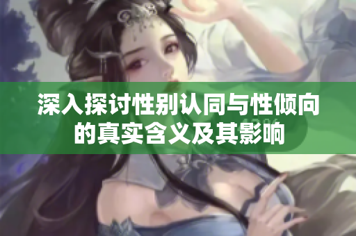 深入探讨性别认同与性倾向的真实含义及其影响