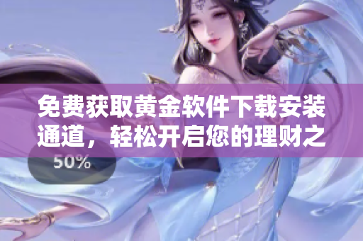 免费获取黄金软件下载安装通道，轻松开启您的理财之旅