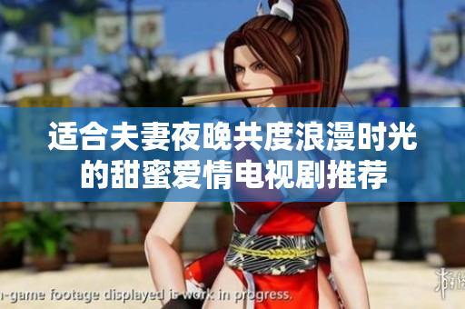 适合夫妻夜晚共度浪漫时光的甜蜜爱情电视剧推荐