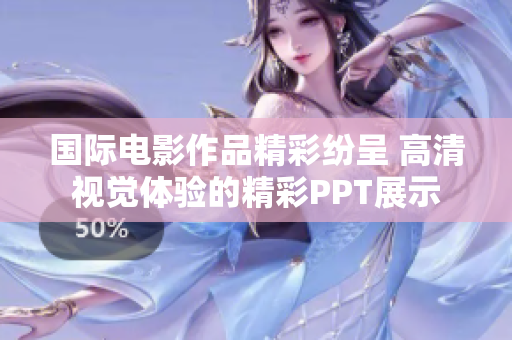 国际电影作品精彩纷呈 高清视觉体验的精彩PPT展示