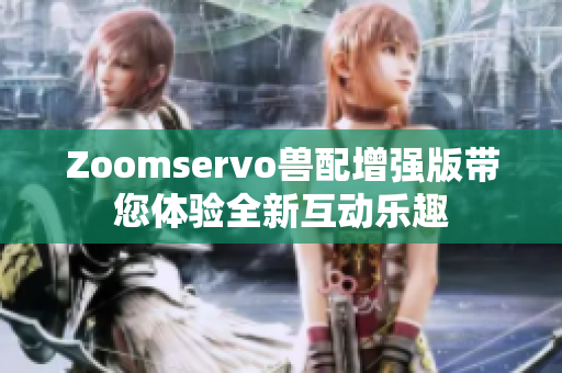 Zoomservo兽配增强版带您体验全新互动乐趣