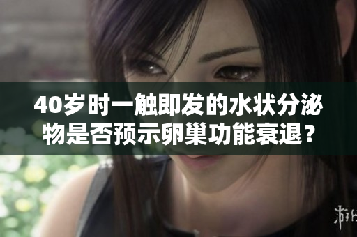 40岁时一触即发的水状分泌物是否预示卵巢功能衰退？