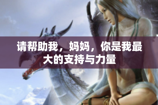 请帮助我，妈妈，你是我最大的支持与力量