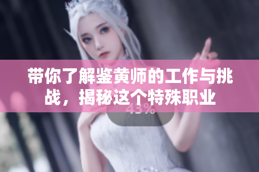 带你了解鉴黄师的工作与挑战，揭秘这个特殊职业