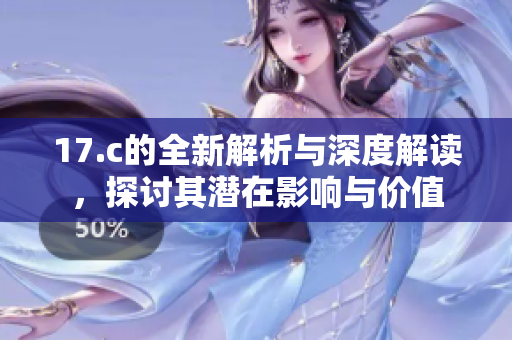 17.c的全新解析与深度解读，探讨其潜在影响与价值